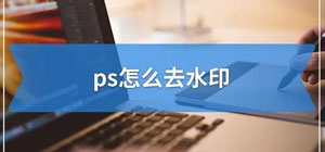 ps去水印怎么操作_ps去水印教程圖解大全