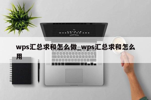 wps匯總求和怎么做 wps匯總求和怎么用
