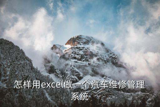 汽車維修表格電腦制作，怎樣用excel做一個汽車維修管理系統