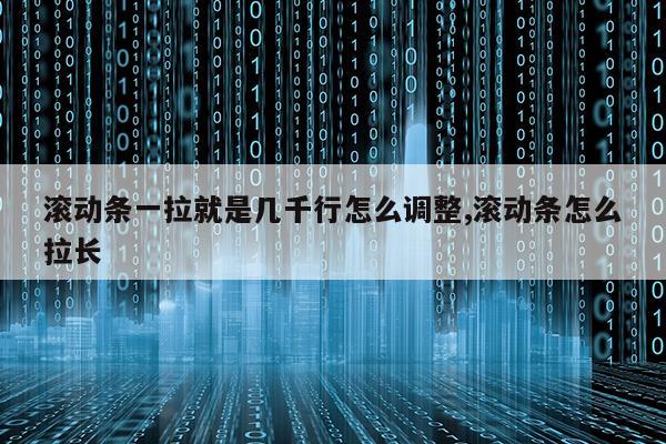 滾動條一拉就是幾千行怎么調整,滾動條怎么拉長