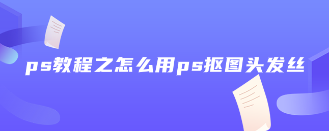 ps教程之怎么用ps摳圖頭發絲