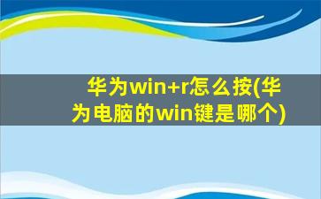 華為win+r怎么按(華為電腦的win鍵是哪個)