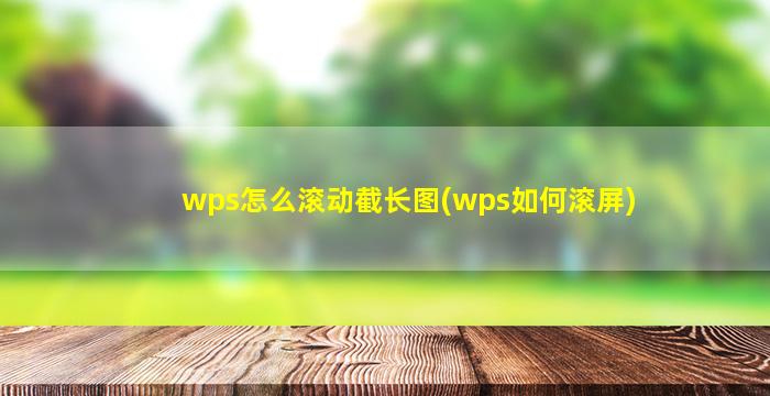wps怎么滾動截長圖(wps如何滾屏)