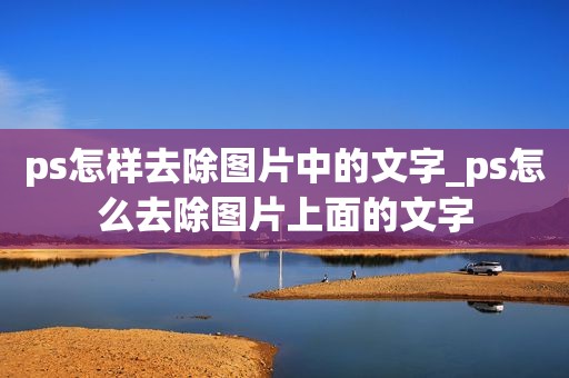 ps怎樣去除圖片中的文字_ps怎么去除圖