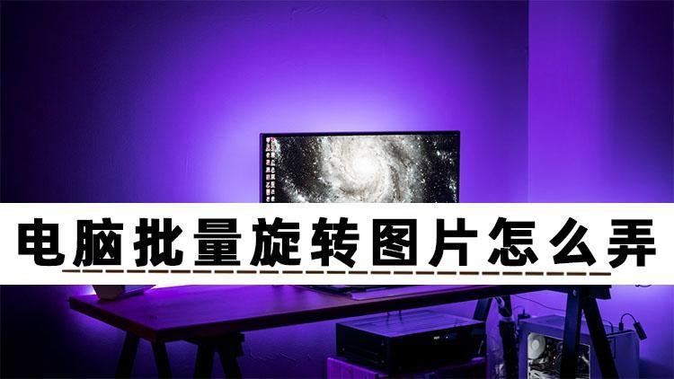 想知道電腦怎么批量旋轉(zhuǎn)圖片？快來看看這幾個(gè)方法