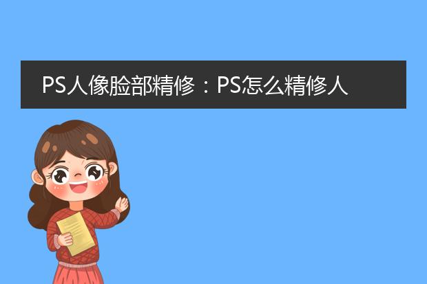 人像精修素材-PS軟件怎么精修人像？PS精修人像的方法
