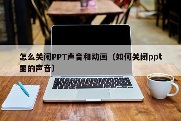 怎么關閉聲音和動畫（如何關閉ppt里的聲音）
