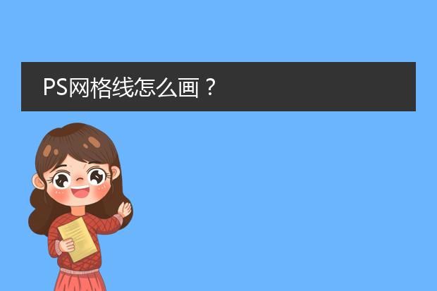 ps2.5d插畫(huà)網(wǎng)格怎么畫(huà)-用PS怎么做網(wǎng)格線？